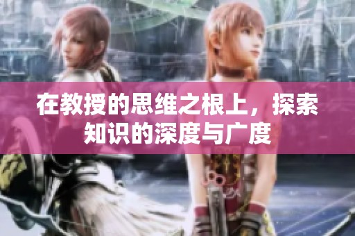 在教授的思维之根上，探索知识的深度与广度