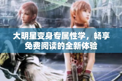 大明星变身专属性学，畅享免费阅读的全新体验