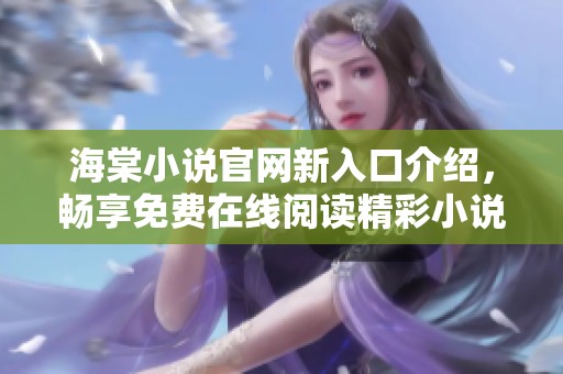 海棠小说官网新入口介绍，畅享免费在线阅读精彩小说