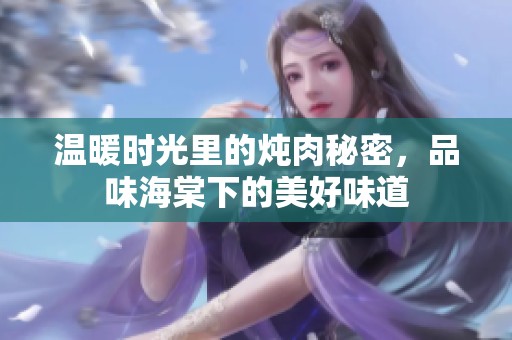 温暖时光里的炖肉秘密，品味海棠下的美好味道