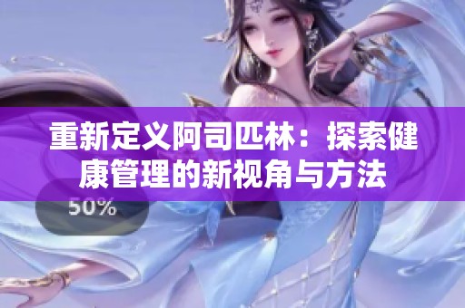重新定义阿司匹林：探索健康管理的新视角与方法