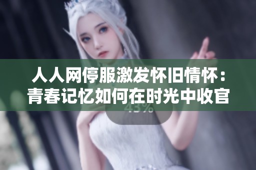 人人网停服激发怀旧情怀：青春记忆如何在时光中收官