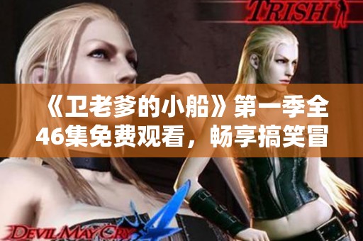 《卫老爹的小船》第一季全46集免费观看，畅享搞笑冒险之旅