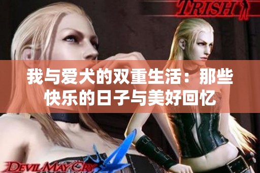 我与爱犬的双重生活：那些快乐的日子与美好回忆