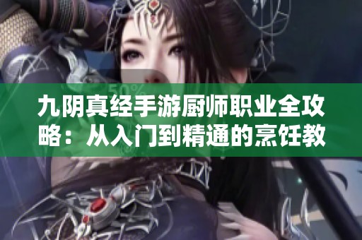 九阴真经手游厨师职业全攻略：从入门到精通的烹饪教程解析