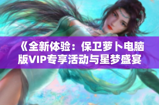 《全新体验：保卫萝卜电脑版VIP专享活动与星梦盛宴详解》
