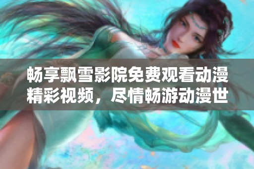 畅享飘雪影院免费观看动漫精彩视频，尽情畅游动漫世界