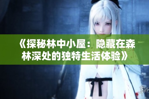 《探秘林中小屋：隐藏在森林深处的独特生活体验》