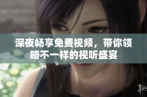 深夜畅享免费视频，带你领略不一样的视听盛宴