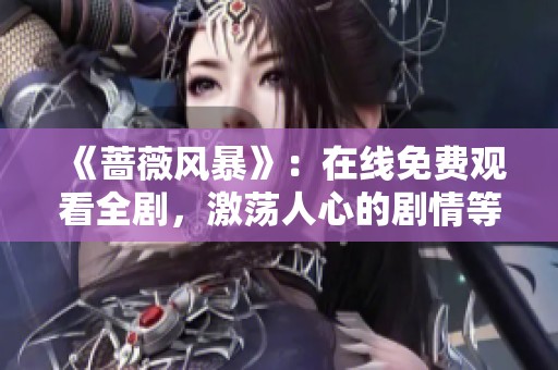 《蔷薇风暴》：在线免费观看全剧，激荡人心的剧情等你来追！