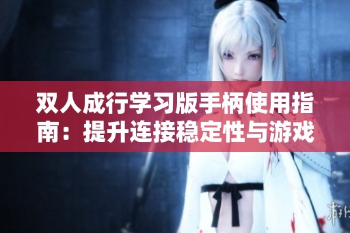 双人成行学习版手柄使用指南：提升连接稳定性与游戏体验技巧