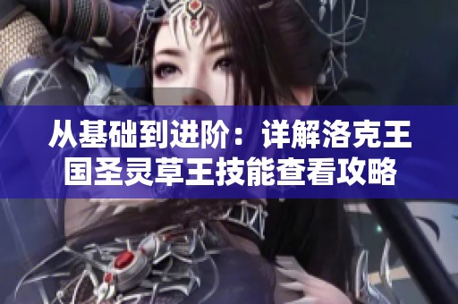 从基础到进阶：详解洛克王国圣灵草王技能查看攻略