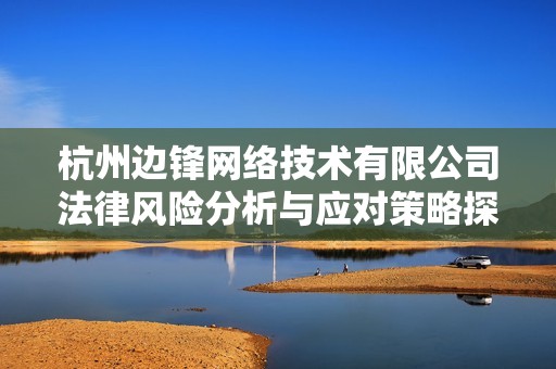 杭州边锋网络技术有限公司法律风险分析与应对策略探讨