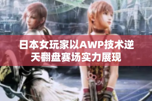 日本女玩家以AWP技术逆天翻盘赛场实力展现