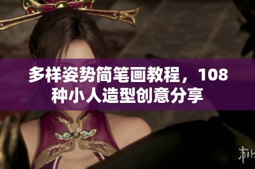 多样姿势简笔画教程，108种小人造型创意分享