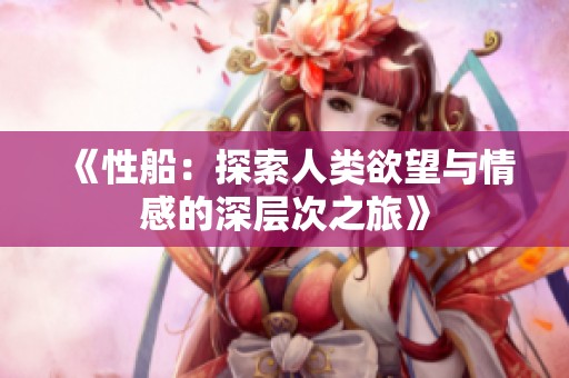《性船：探索人类欲望与情感的深层次之旅》