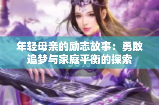 年轻母亲的励志故事：勇敢追梦与家庭平衡的探索