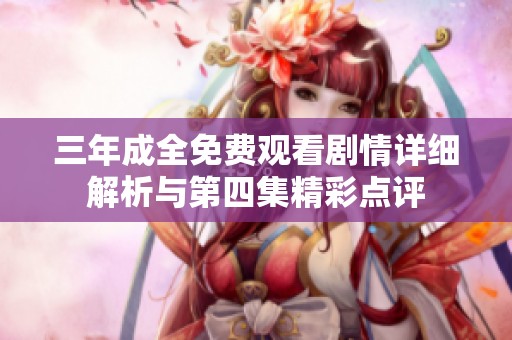 三年成全免费观看剧情详细解析与第四集精彩点评