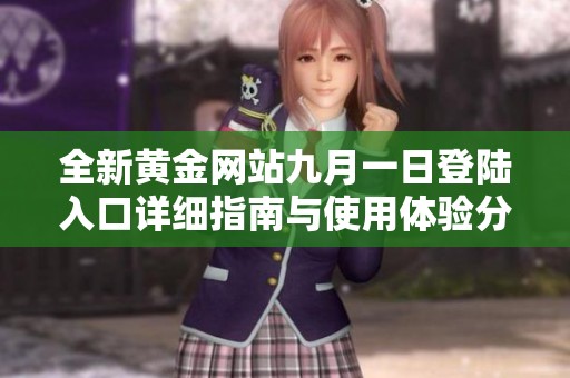 全新黄金网站九月一日登陆入口详细指南与使用体验分享
