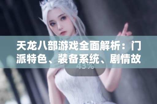 天龙八部游戏全面解析：门派特色、装备系统、剧情故事与活动指南