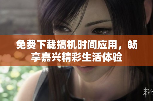 免费下载搞机时间应用，畅享嘉兴精彩生活体验