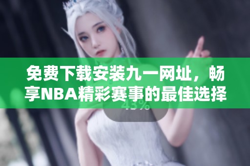 免费下载安装九一网址，畅享NBA精彩赛事的最佳选择
