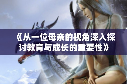 《从一位母亲的视角深入探讨教育与成长的重要性》