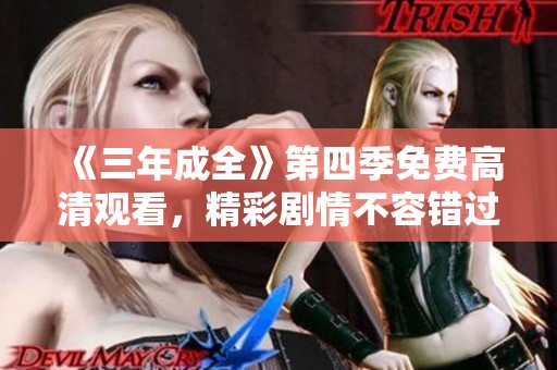 《三年成全》第四季免费高清观看，精彩剧情不容错过！
