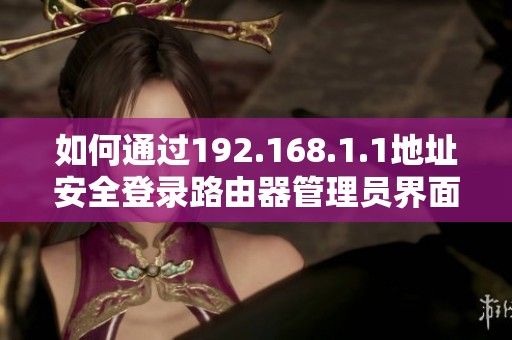 如何通过192.168.1.1地址安全登录路由器管理员界面