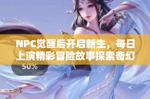 NPC觉醒后开启新生，每日上演精彩冒险故事探索奇幻世界