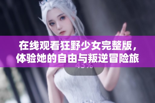 在线观看狂野少女完整版，体验她的自由与叛逆冒险旅程