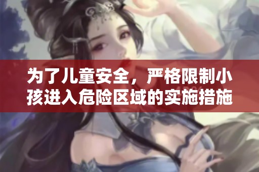 为了儿童安全，严格限制小孩进入危险区域的实施措施