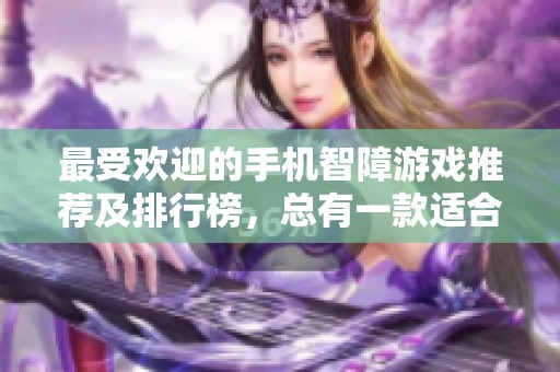 最受欢迎的手机智障游戏推荐及排行榜，总有一款适合你