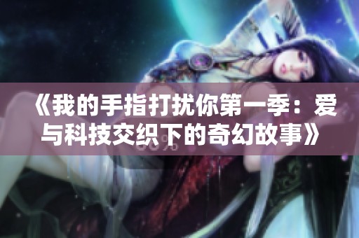 《我的手指打扰你第一季：爱与科技交织下的奇幻故事》