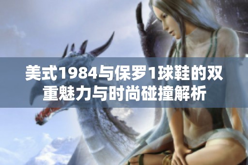美式1984与保罗1球鞋的双重魅力与时尚碰撞解析