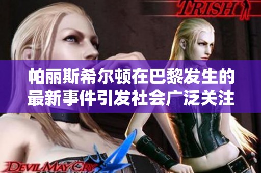 帕丽斯希尔顿在巴黎发生的最新事件引发社会广泛关注与讨论