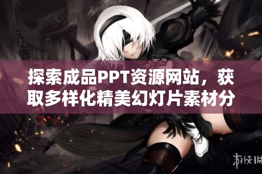 探索成品PPT资源网站，获取多样化精美幻灯片素材分享