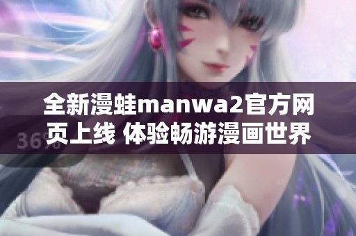 全新漫蛙manwa2官方网页上线 体验畅游漫画世界的乐趣