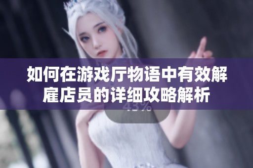 如何在游戏厅物语中有效解雇店员的详细攻略解析