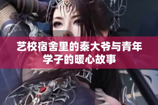 艺校宿舍里的秦大爷与青年学子的暖心故事