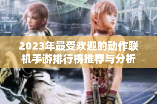 2023年最受欢迎的动作联机手游排行榜推荐与分析