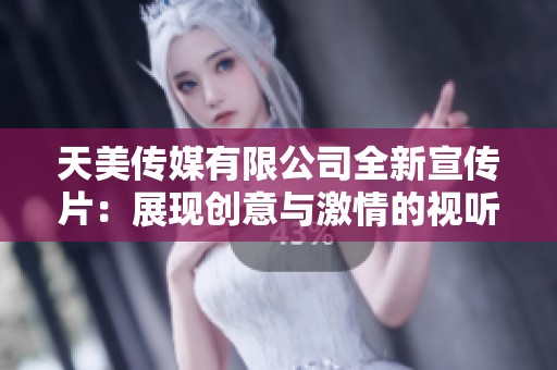 天美传媒有限公司全新宣传片：展现创意与激情的视听盛宴