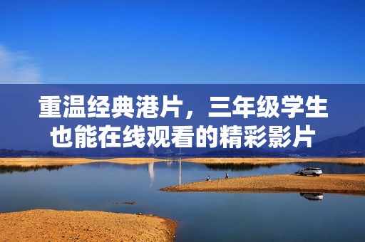 重温经典港片，三年级学生也能在线观看的精彩影片