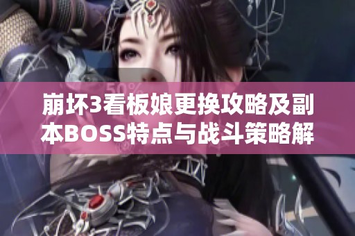 崩坏3看板娘更换攻略及副本BOSS特点与战斗策略解析分享