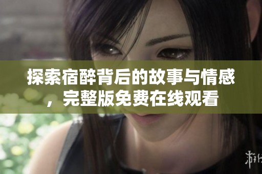探索宿醉背后的故事与情感，完整版免费在线观看
