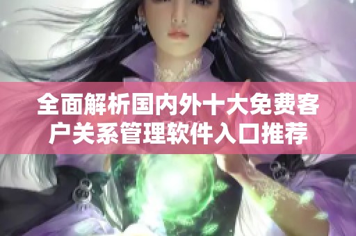 全面解析国内外十大免费客户关系管理软件入口推荐