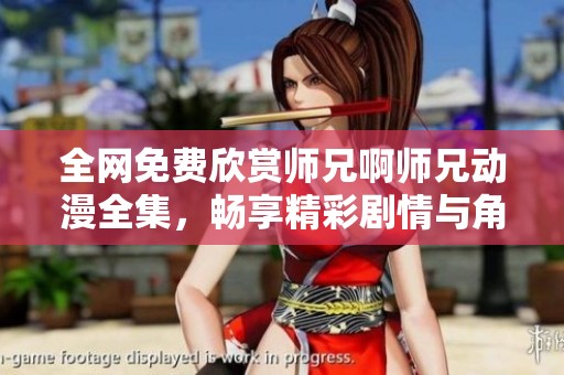 全网免费欣赏师兄啊师兄动漫全集，畅享精彩剧情与角色魅力