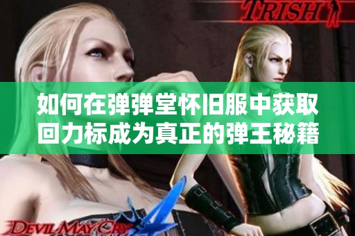 如何在弹弹堂怀旧服中获取回力标成为真正的弹王秘籍