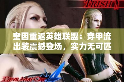 奎因重返英雄联盟：穿甲流出装震撼登场，实力无可匹敌