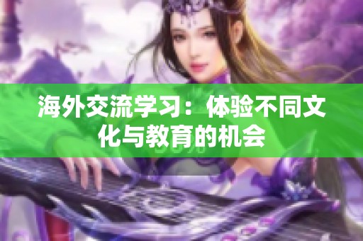 海外交流学习：体验不同文化与教育的机会